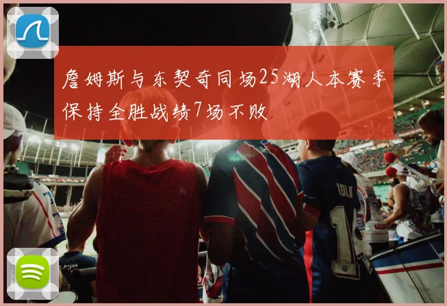 詹姆斯与东契奇同场25湖人本赛季保持全胜战绩7场不败
