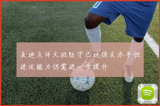麦迪点评文班防守已达顶尖水平但进攻能力仍需进一步提升