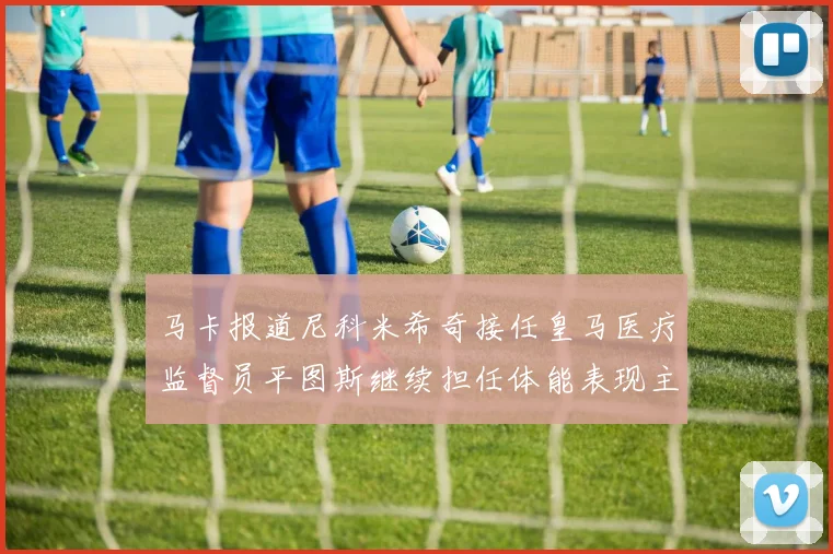 马卡报道尼科米希奇接任皇马医疗监督员平图斯继续担任体能表现主管