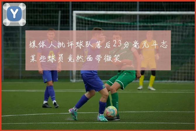 媒体人批评球队落后23分毫无斗志某些球员竟然面带微笑